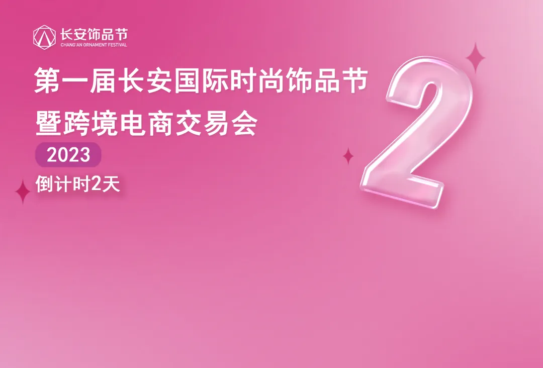 协会活动 | 第一届长安国际时尚饰品节暨跨境电商交易会，倒计时2天！